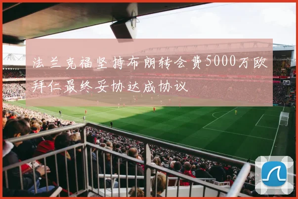 法兰克福坚持布朗转会费5000万欧拜仁最终妥协达成协议