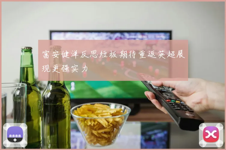 富安健洋反思短板期待重返英超展现更强实力