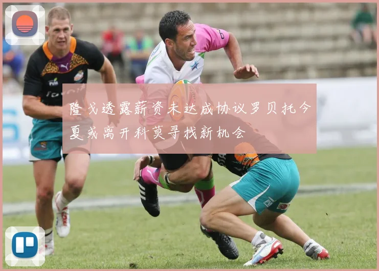 隆戈透露薪资未达成协议罗贝托今夏或离开科莫寻找新机会