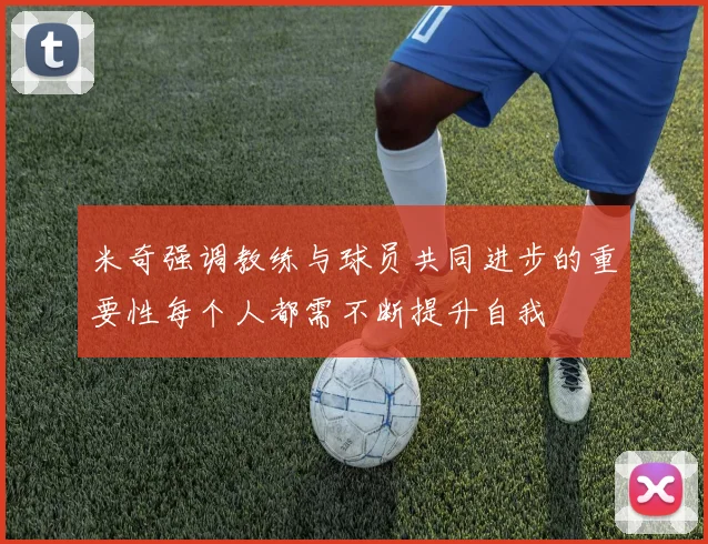米奇强调教练与球员共同进步的重要性每个人都需不断提升自我