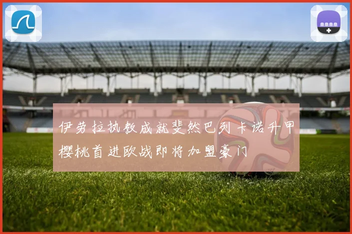 伊劳拉执教成就斐然巴列卡诺升甲樱桃首进欧战即将加盟豪门