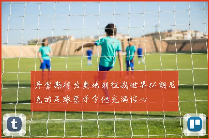 丹索期待为奥地利征战世界杯朗尼克的足球哲学令他充满信心